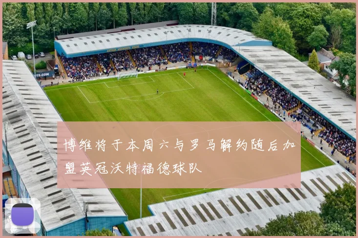 博维将于本周六与罗马解约随后加盟英冠沃特福德球队