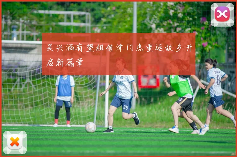 吴兴涵有望租借津门虎重返故乡开启新篇章