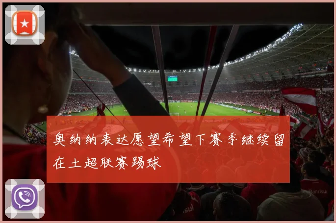奥纳纳表达愿望希望下赛季继续留在土超联赛踢球