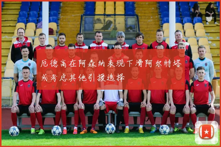 厄德高在阿森纳表现下滑阿尔特塔或考虑其他引援选择