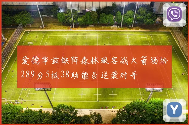爱德华兹缺阵森林狼客战火箭场均289分5板38助能否逆袭对手