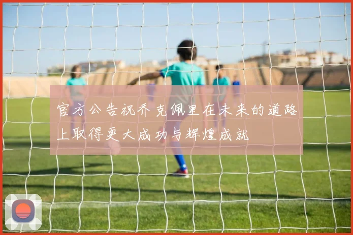 官方公告祝乔克佩里在未来的道路上取得更大成功与辉煌成就