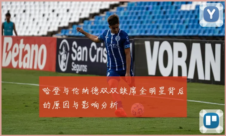 哈登与伦纳德双双缺席全明星背后的原因与影响分析
