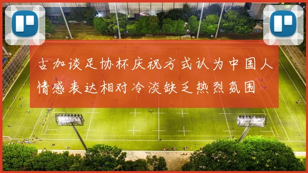 古加谈足协杯庆祝方式认为中国人情感表达相对冷淡缺乏热烈氛围