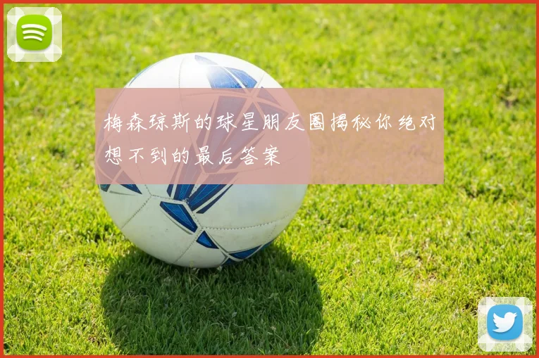 梅森琼斯的球星朋友圈揭秘你绝对想不到的最后答案