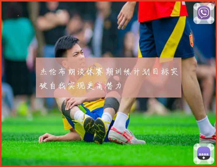 杰伦布朗谈休赛期训练计划目标突破自我实现更高潜力